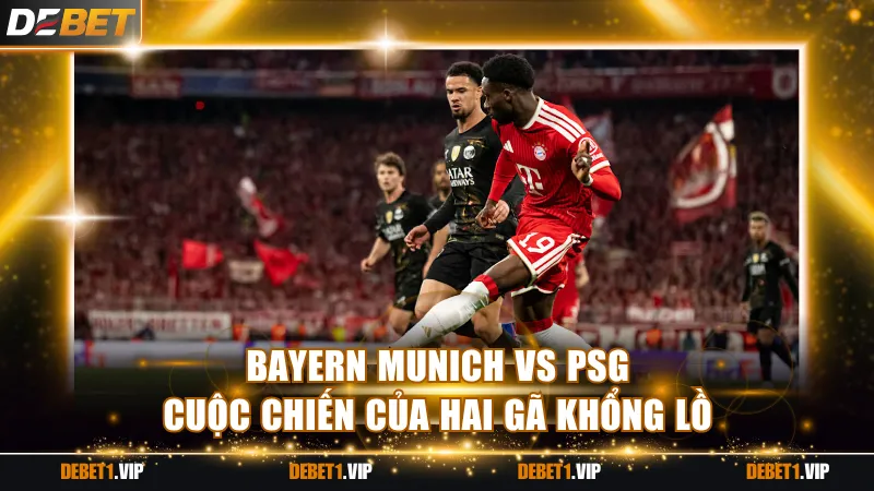 Bayern Munich vs PSG - Cuộc chiến của hai gã khổng lồ