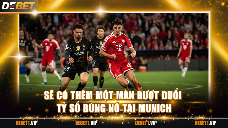 Sẽ có thêm một màn rượt đuổi tỷ số bùng nổ tại Munich